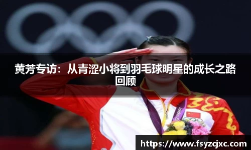 黄芳专访：从青涩小将到羽毛球明星的成长之路回顾