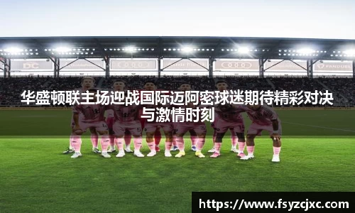 华盛顿联主场迎战国际迈阿密球迷期待精彩对决与激情时刻
